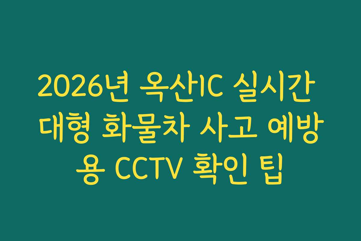 2026년 옥산IC 실시간 대형 화물차 사고 예방용 CCTV 확인 팁