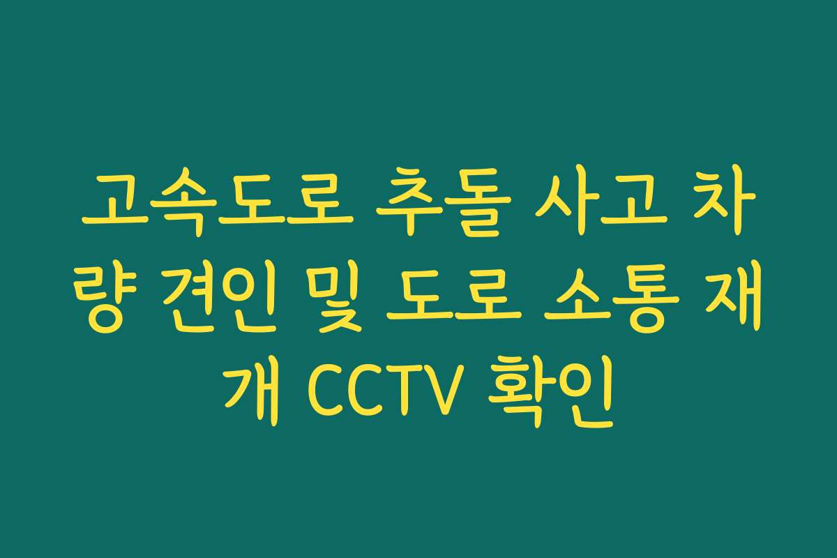 고속도로 추돌 사고 차량 견인 및 도로 소통 재개 CCTV 확인