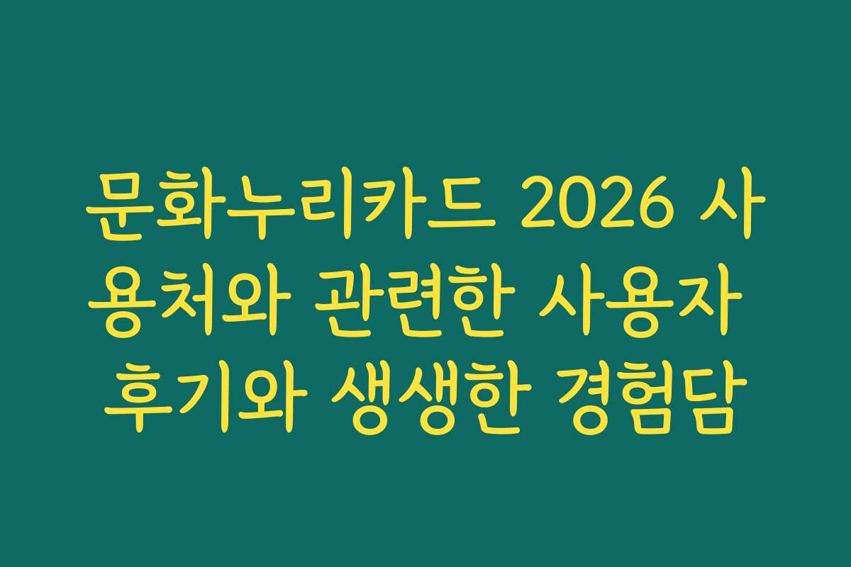 문화누리카드 2026 사용처와 관련한 사용자 후기와 생생한 경험담 문화누리카드 2026 사용처와 관련한 사용자 후기와 생생한 경험담