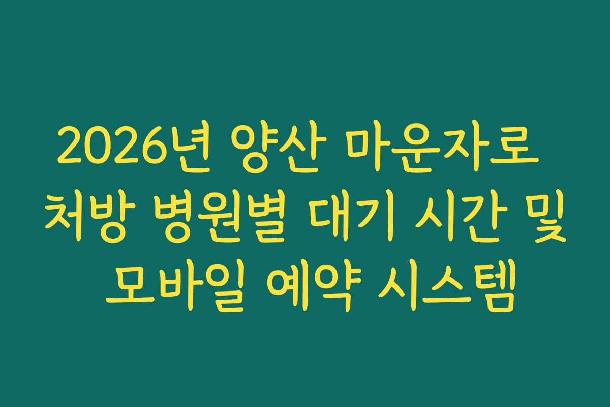 2026년 양산 마운자로 처방 병원별 대기 시간 및 모바일 예약 시스템 2026년 양산 마운자로 처방 병원별 대기 시간 및 모바일 예약 시스템