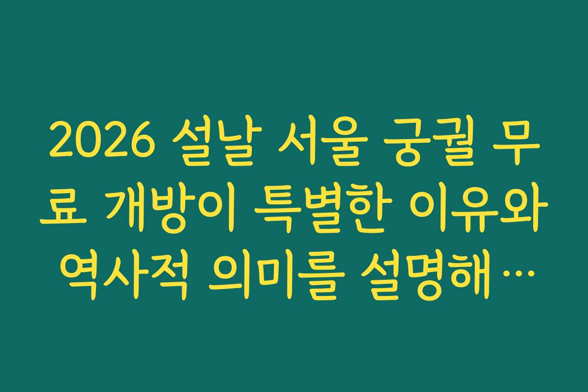 2026 설날 서울 궁궐 무료 개방이 특별한 이유와 역사적 의미를 설명해 드립니다
