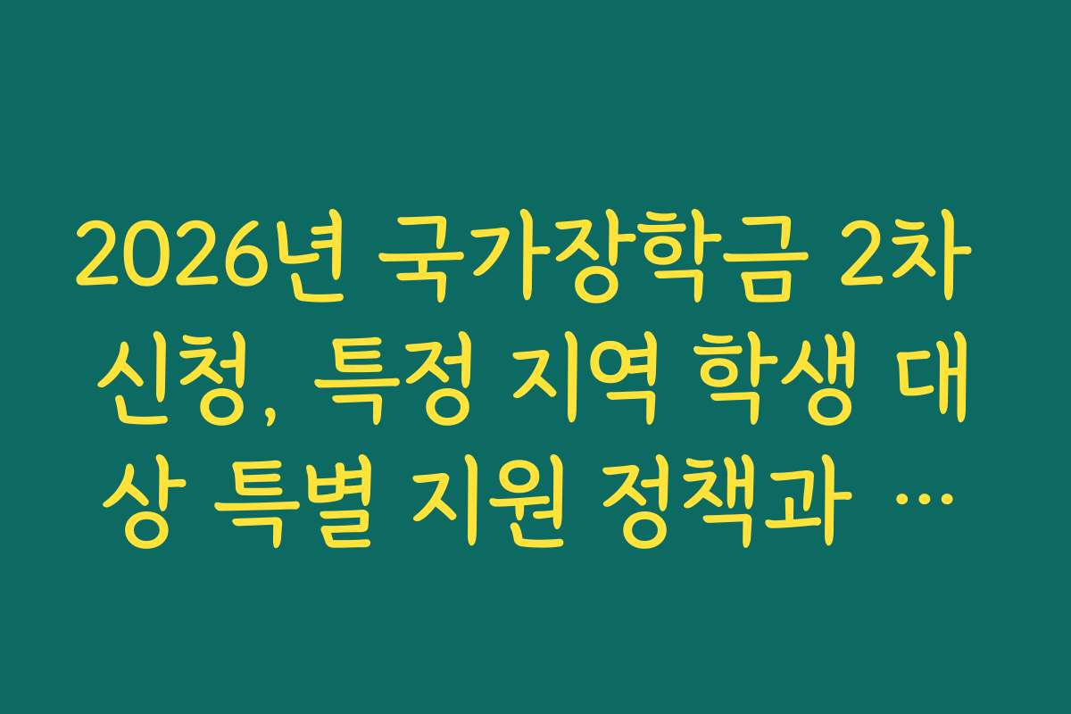 2026년 국가장학금 2차 신청, 특정 지역 학생 대상 특별 지원 정책과 혜택을 알려드려요