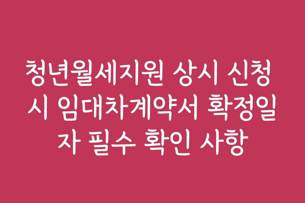 청년월세지원 상시 신청 시 임대차계약서 확정일자 필수 확인 사항