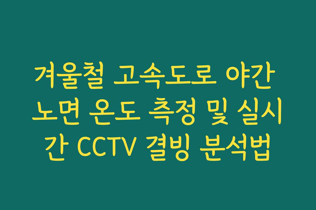 겨울철 고속도로 야간 노면 온도 측정 및 실시간 CCTV 결빙 분석법