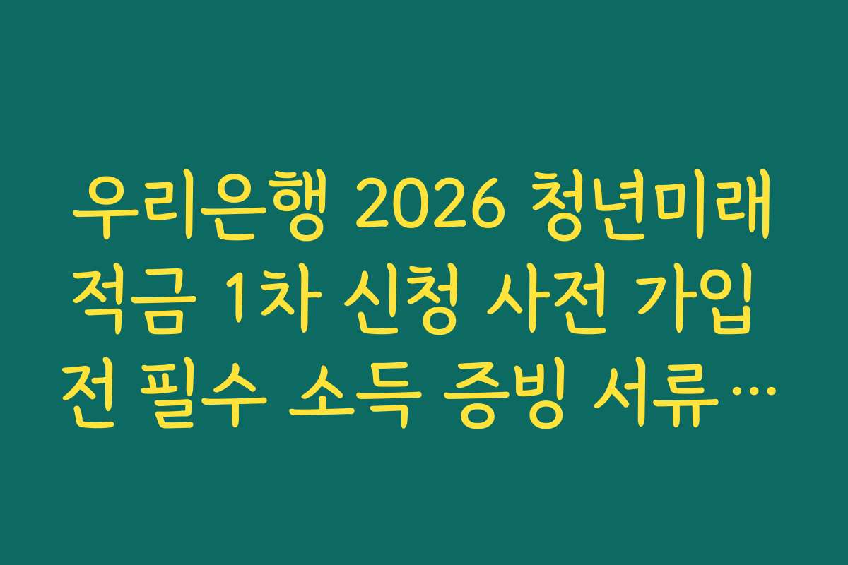 우리은행 2026 청년미래적금 1차 신청 사전 가입 전 필수 소득 증빙 서류 온라인 발급