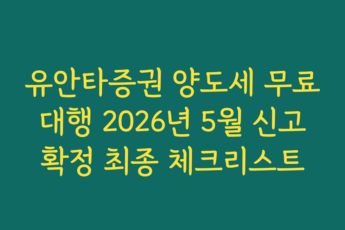 유안타증권 양도세 무료 대행 2026년 5월 신고 확정 최종 체크리스트