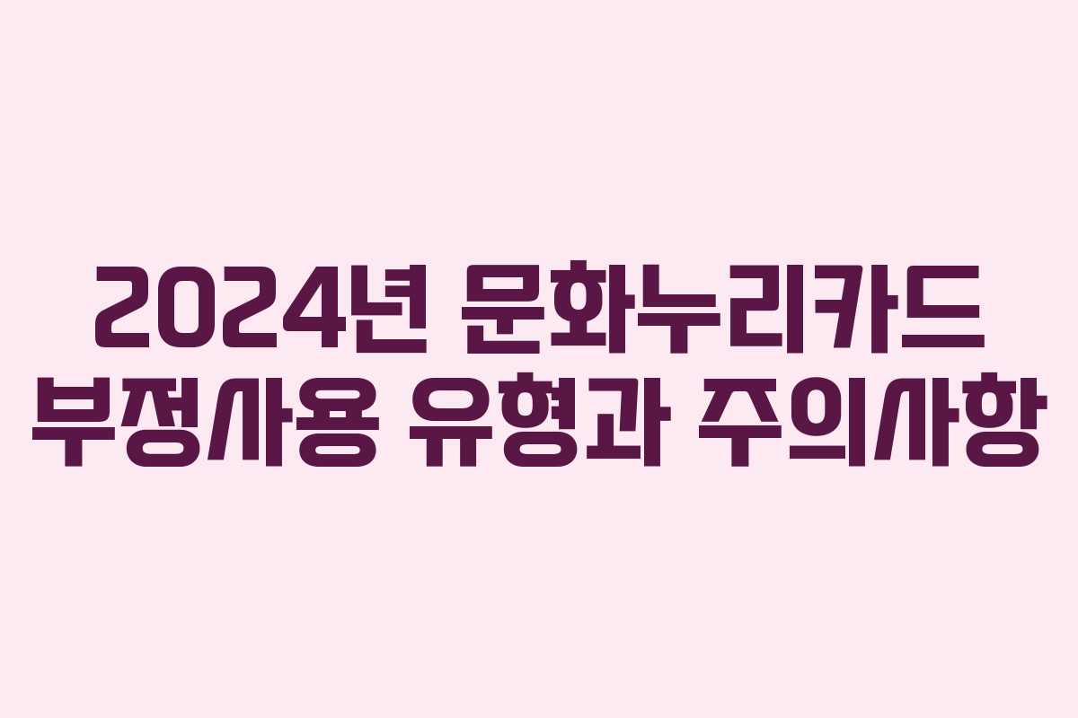 2024년 문화누리카드 부정사용 유형과 주의사항