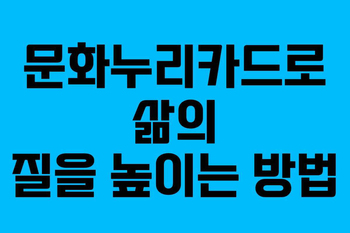 문화누리카드로 삶의 질을 높이는 방법 문화누리카드로 삶의 질을 높이는 방법