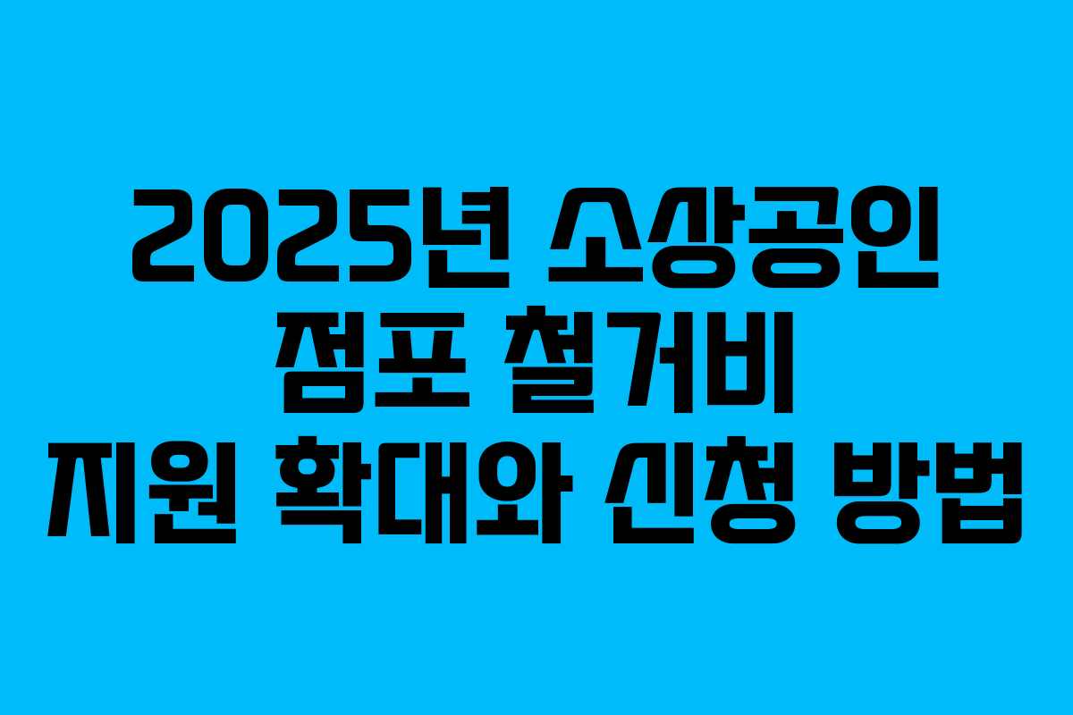 2025년 소상공인 점포 철거비 지원 확대와 신청 방법