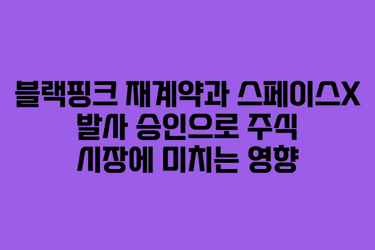 블랙핑크 재계약과 스페이스X 발사 승인으로 주식 시장에 미치는 영향