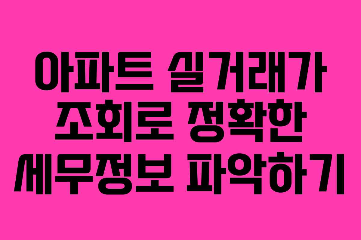 아파트 실거래가 조회로 정확한 세무정보 파악하기
