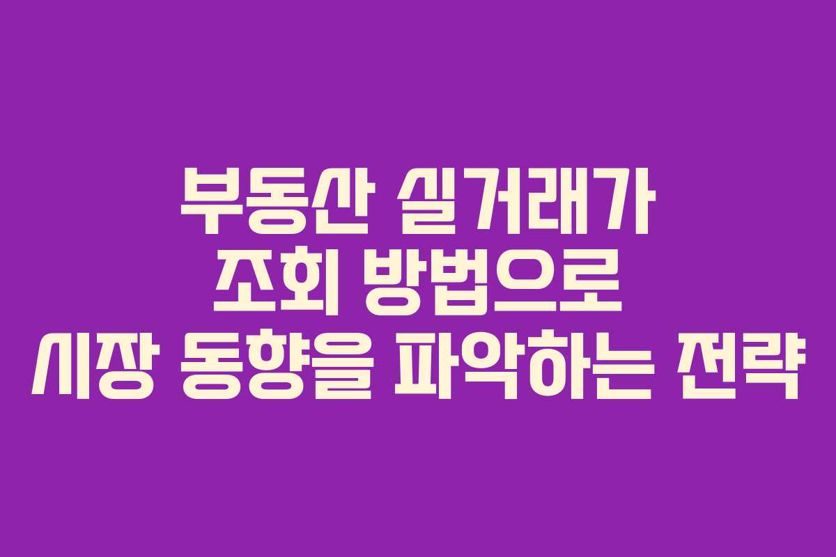 부동산 실거래가 조회 방법으로 시장 동향을 파악하는 전략 부동산 실거래가 조회 방법으로 시장 동향을 파악하는 전략