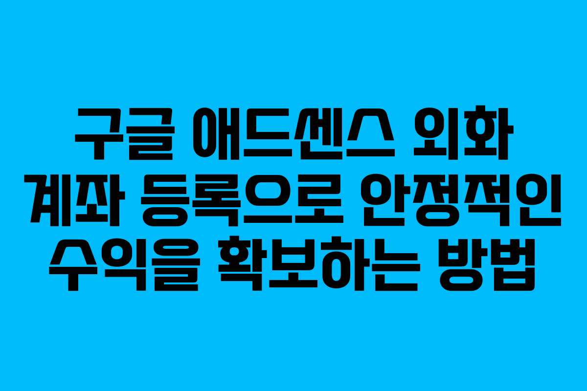 구글 애드센스 외화 계좌 등록으로 안정적인 수익을 확보하는 방법 구글 애드센스 외화 계좌 등록으로 안정적인 수익을 확보하는 방법