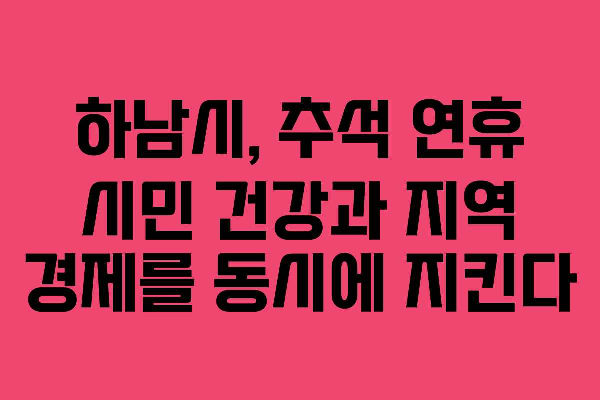 하남시, 추석 연휴 시민 건강과 지역 경제를 동시에 지킨다 하남시, 추석 연휴 시민 건강과 지역 경제를 동시에 지킨다