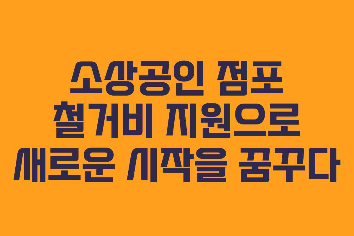 소상공인 점포 철거비 지원으로 새로운 시작을 꿈꾸다 소상공인 점포 철거비 지원으로 새로운 시작을 꿈꾸다