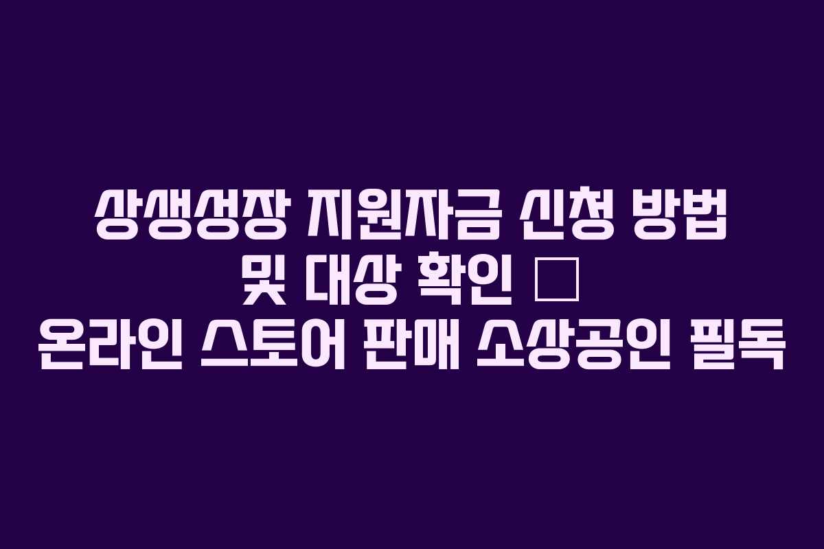 상생성장 지원자금 신청 방법 및 대상 확인 – 온라인 스토어 판매 소상공인 필독 상생성장 지원자금 신청 방법 및 대상 확인 – 온라인 스토어 판매 소상공인 필독