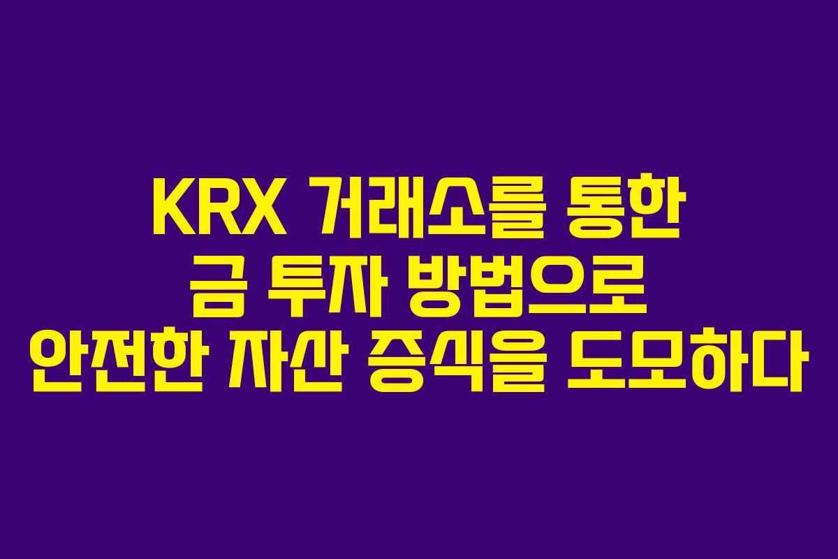 KRX 거래소를 통한 금 투자 방법으로 안전한 자산 증식을 도모하다 KRX 거래소를 통한 금 투자 방법으로 안전한 자산 증식을 도모하다