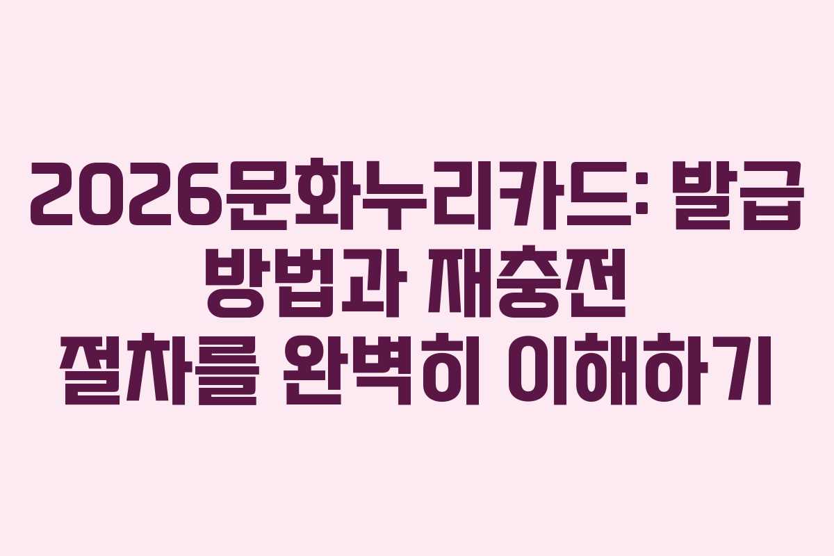2026문화누리카드: 발급 방법과 재충전 절차를 완벽히 이해하기 2026문화누리카드: 발급 방법과 재충전 절차를 완벽히 이해하기