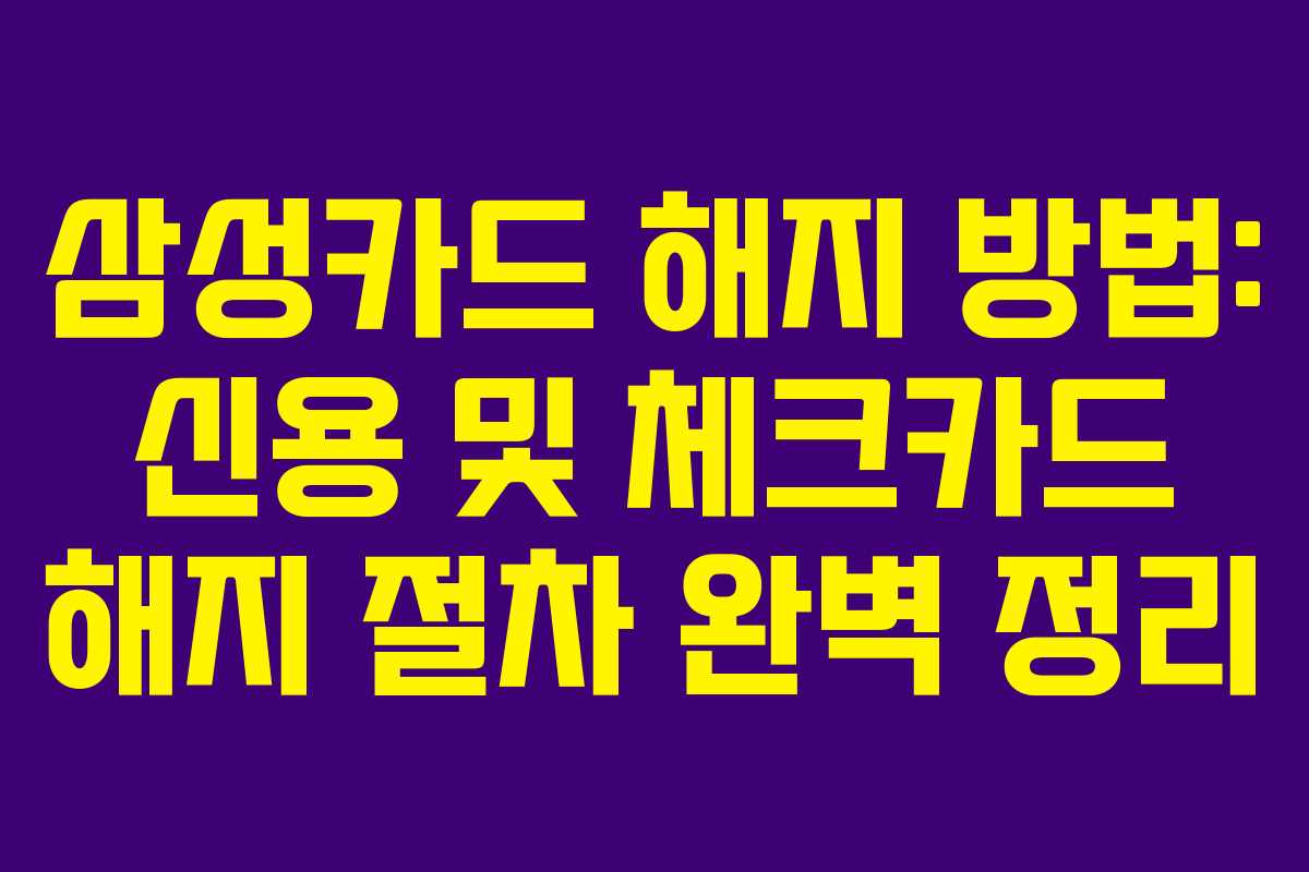삼성카드 해지 방법: 신용 및 체크카드 해지 절차 완벽 정리