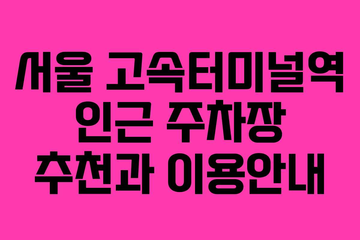 서울 고속터미널역 인근 주차장 추천과 이용안내
