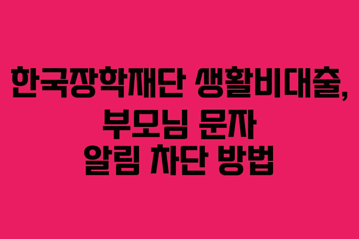 한국장학재단 생활비대출, 부모님 문자 알림 차단 방법