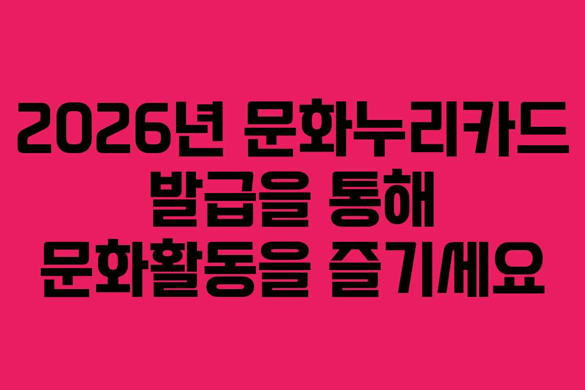 2026년 문화누리카드 발급을 통해 문화활동을 즐기세요