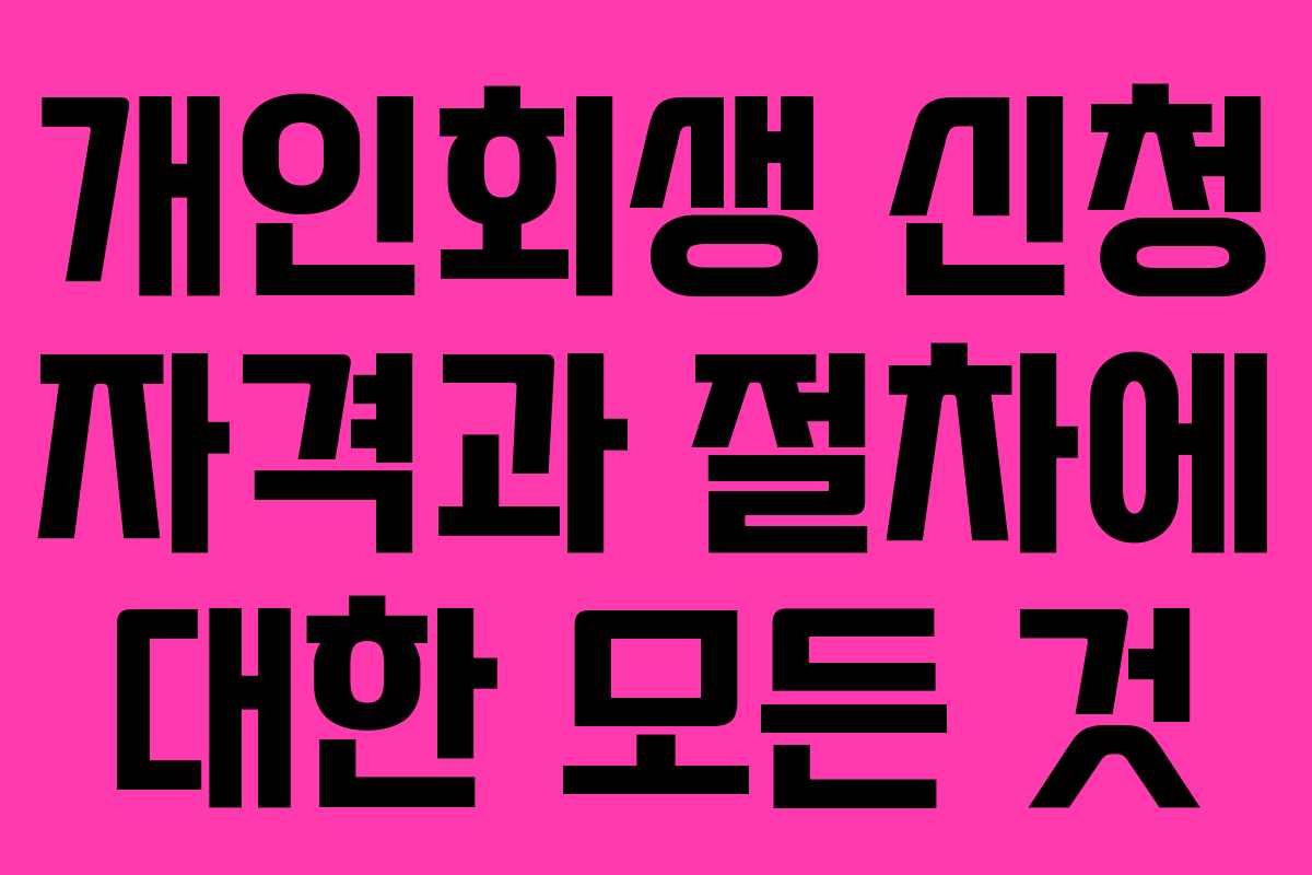개인회생 신청 자격과 절차에 대한 모든 것 개인회생 신청 자격과 절차에 대한 모든 것