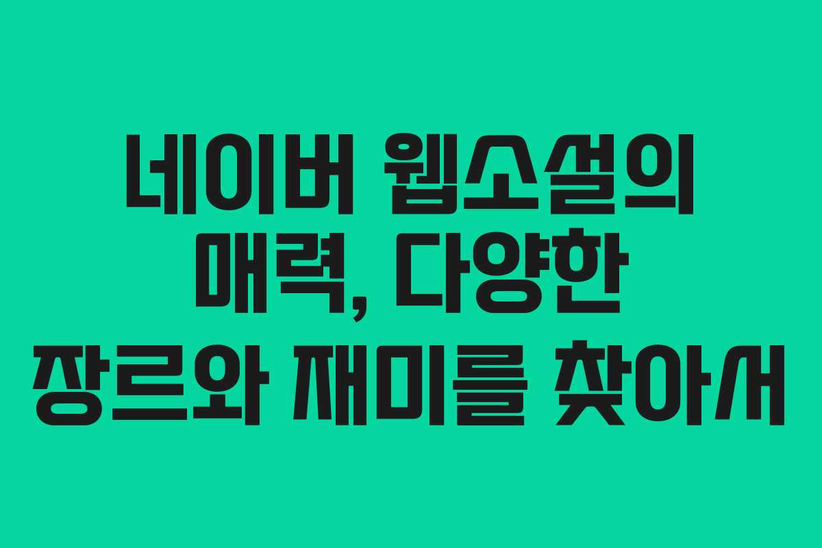 네이버 웹소설의 매력, 다양한 장르와 재미를 찾아서 네이버 웹소설의 매력, 다양한 장르와 재미를 찾아서