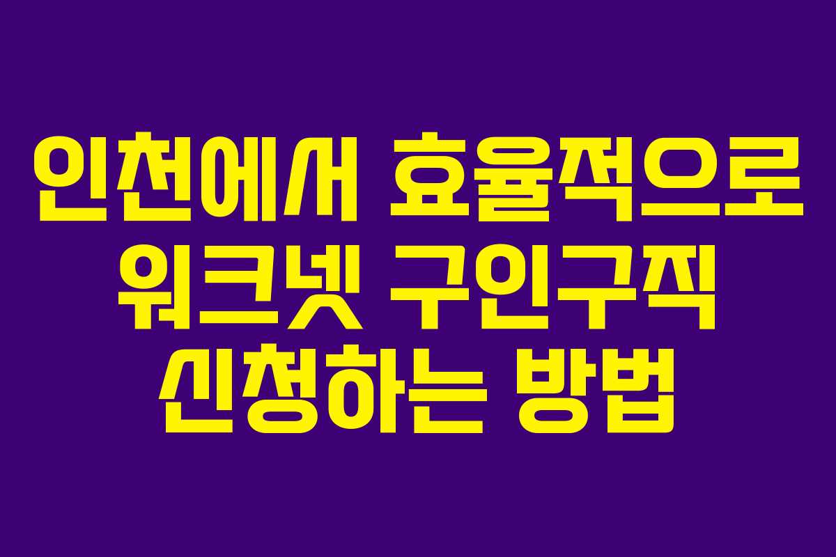 인천에서 효율적으로 워크넷 구인구직 신청하는 방법 인천에서 효율적으로 워크넷 구인구직 신청하는 방법