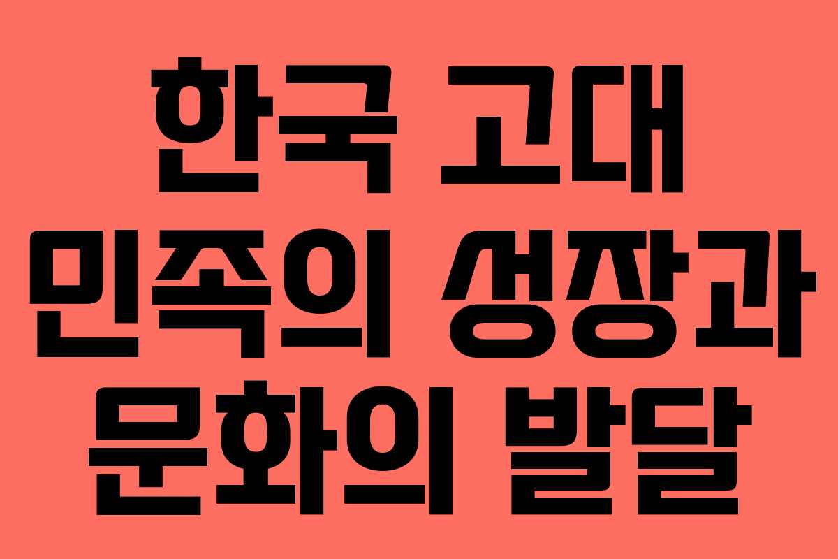 한국 고대 민족의 성장과 문화의 발달 한국 고대 민족의 성장과 문화의 발달