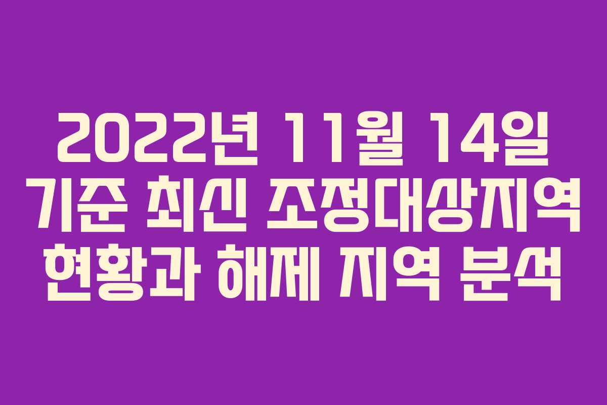 2022년 11월 14일 기준 최신 조정대상지역 현황과 해제 지역 분석