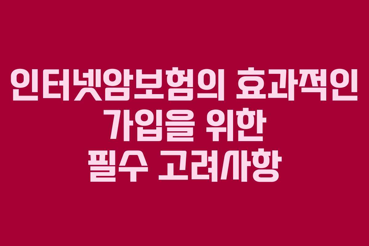 인터넷암보험의 효과적인 가입을 위한 필수 고려사항 인터넷암보험의 효과적인 가입을 위한 필수 고려사항