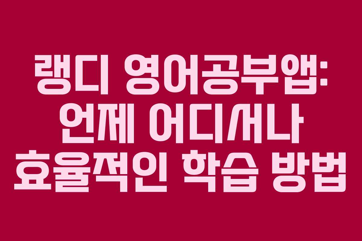 랭디 영어공부앱: 언제 어디서나 효율적인 학습 방법