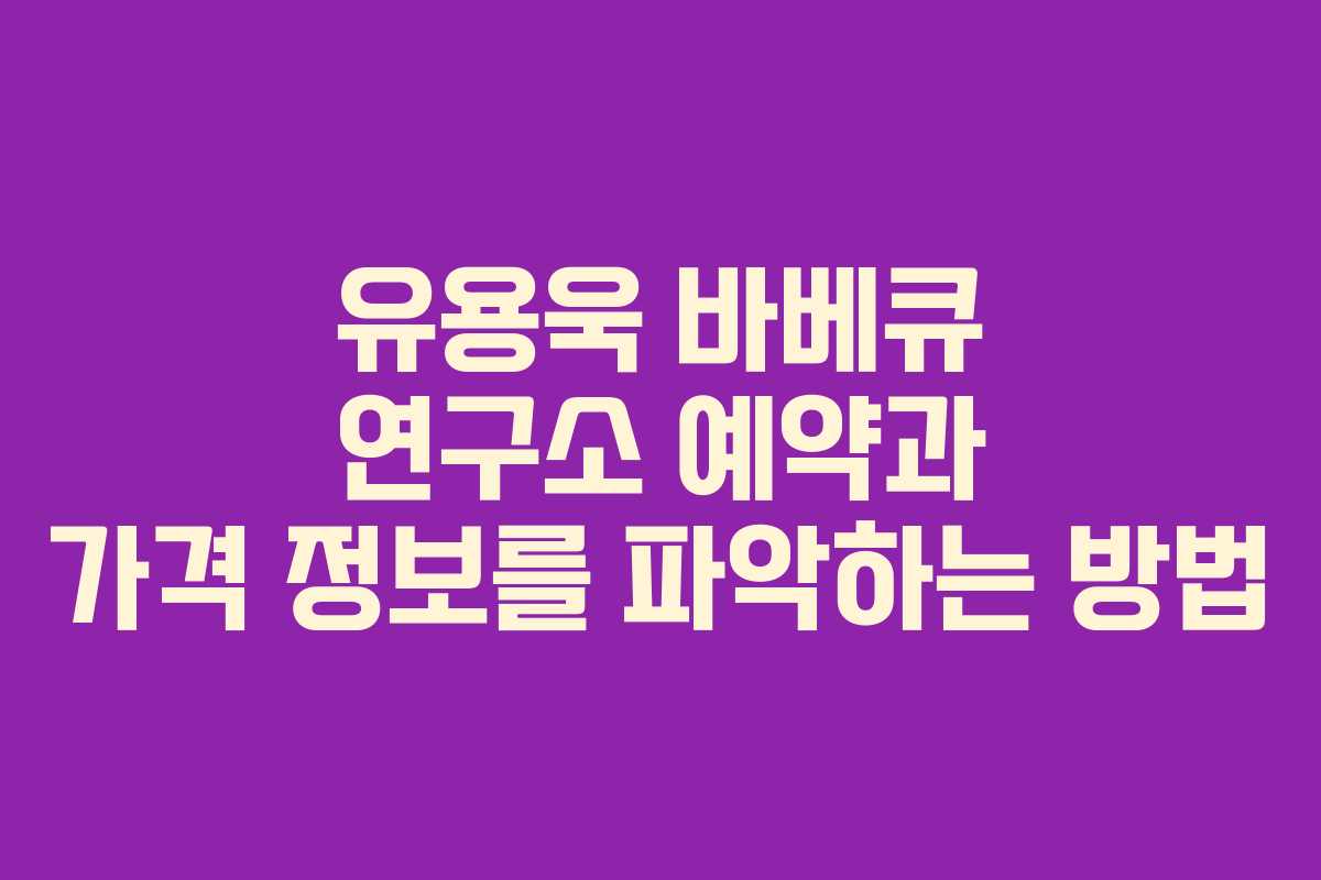 유용욱 바베큐 연구소 예약과 가격 정보를 파악하는 방법