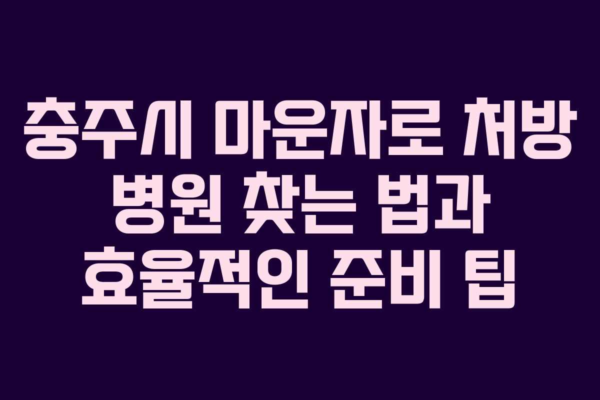충주시 마운자로 처방 병원 찾는 법과 효율적인 준비 팁