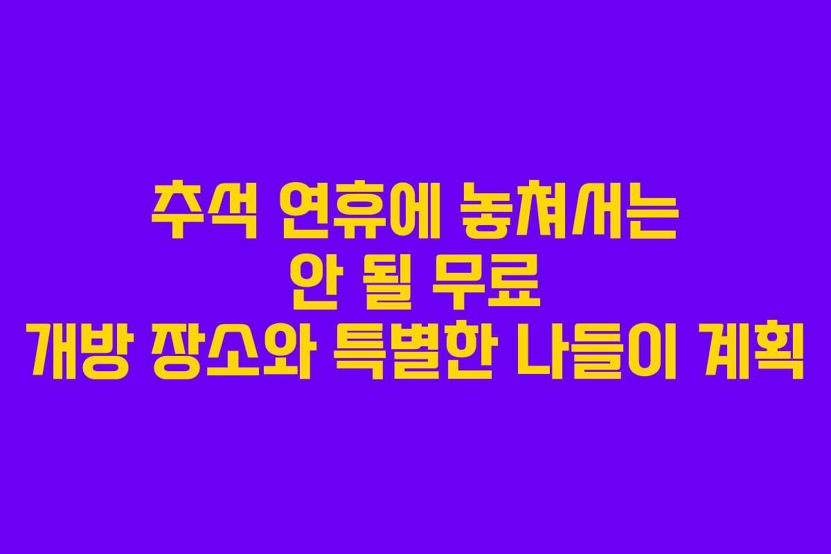추석 연휴에 놓쳐서는 안 될 무료 개방 장소와 특별한 나들이 계획