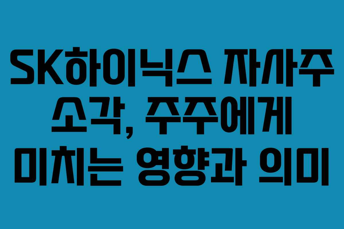 SK하이닉스 자사주 소각, 주주에게 미치는 영향과 의미