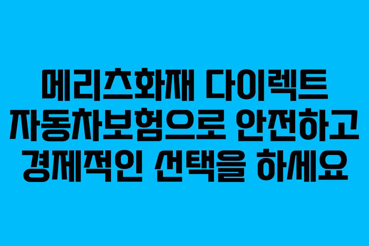메리츠화재 다이렉트 자동차보험으로 안전하고 경제적인 선택을 하세요