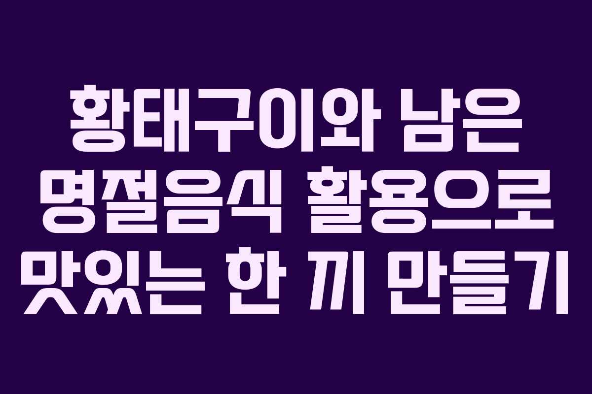 황태구이와 남은 명절음식 활용으로 맛있는 한 끼 만들기