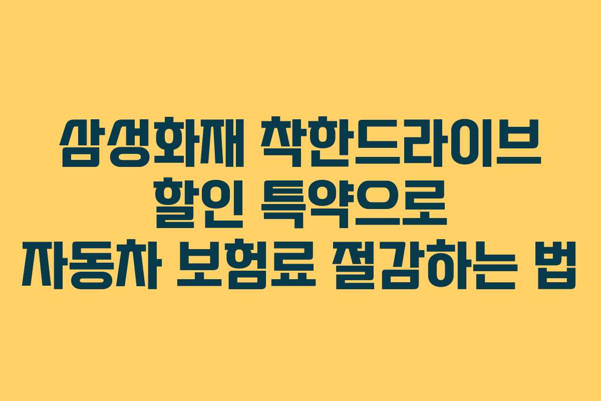 삼성화재 착한드라이브 할인 특약으로 자동차 보험료 절감하는 법