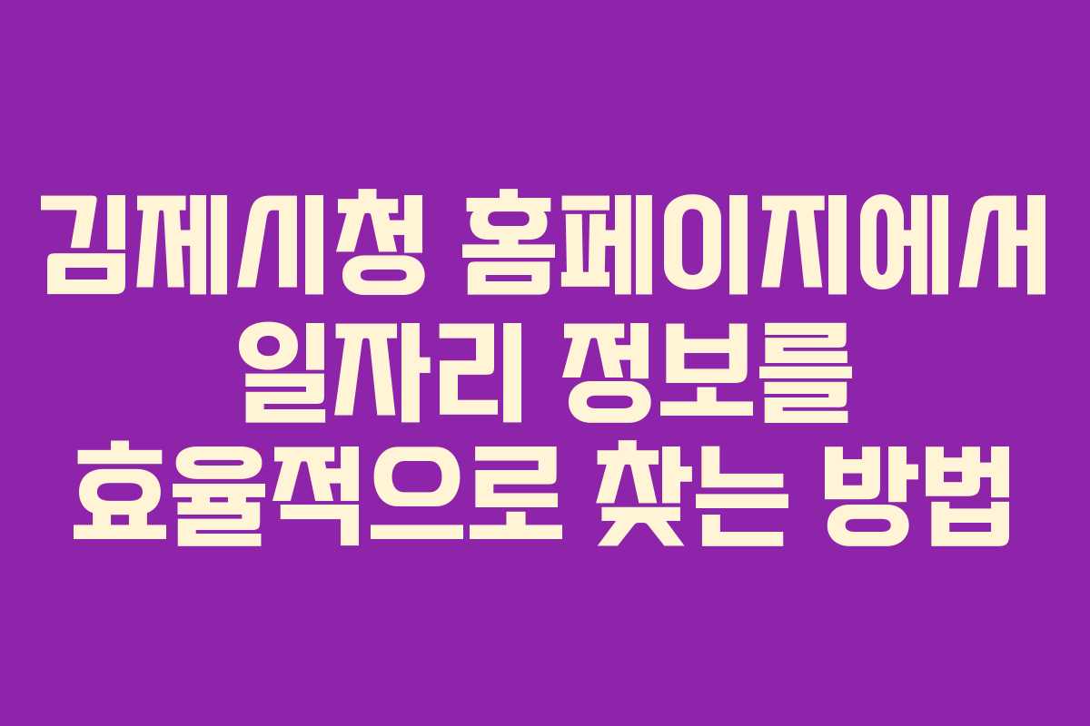 김제시청 홈페이지에서 일자리 정보를 효율적으로 찾는 방법