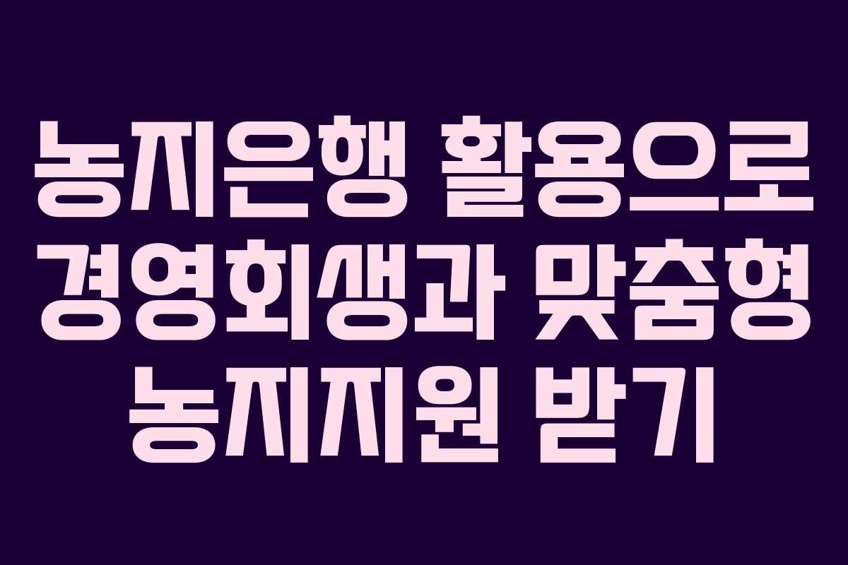 농지은행 활용으로 경영회생과 맞춤형 농지지원 받기