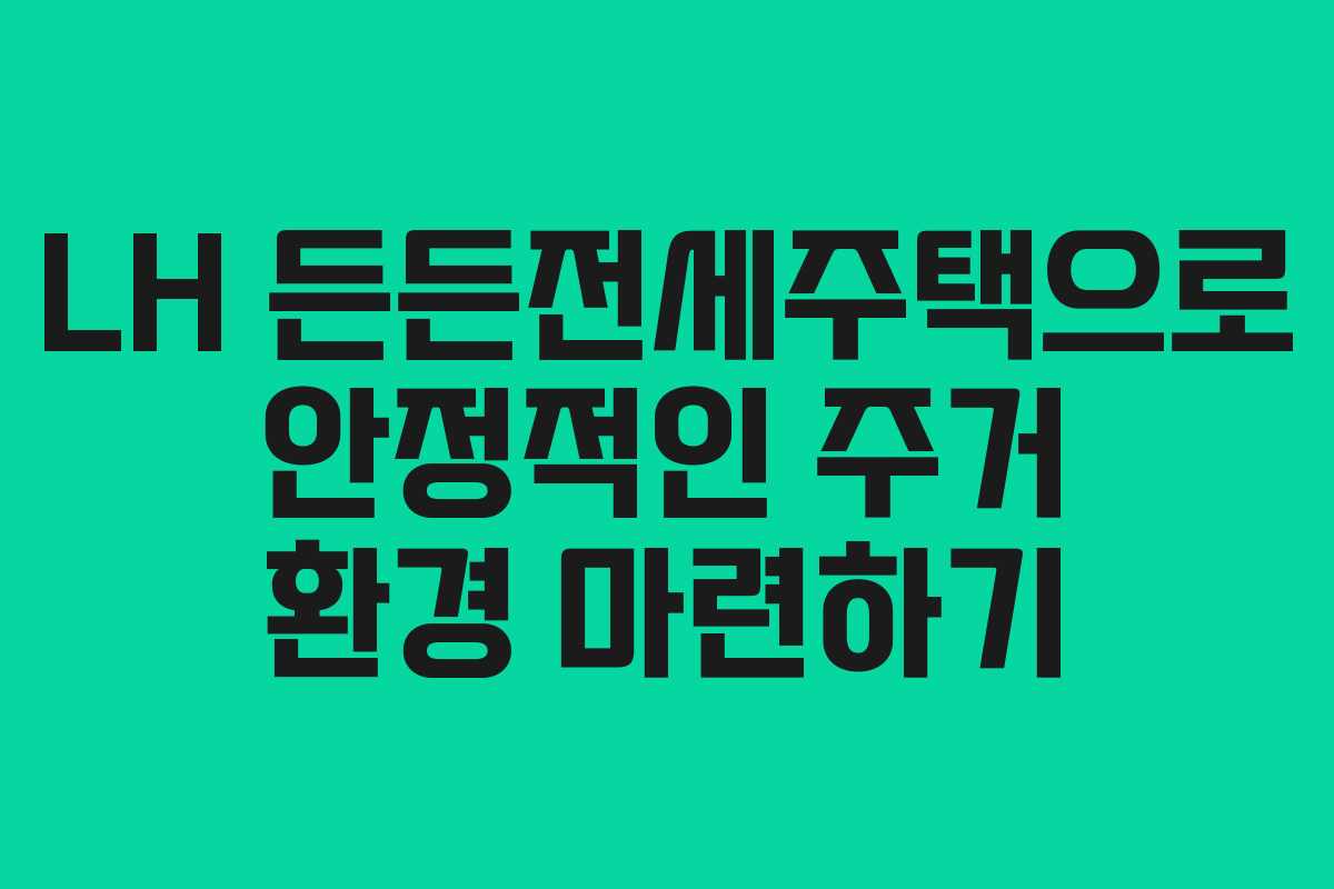 LH 든든전세주택으로 안정적인 주거 환경 마련하기