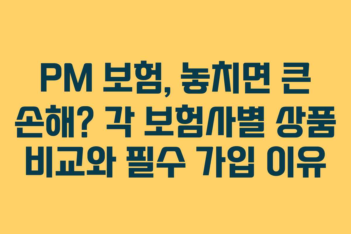 PM 보험, 놓치면 큰 손해? 각 보험사별 상품 비교와 필수 가입 이유