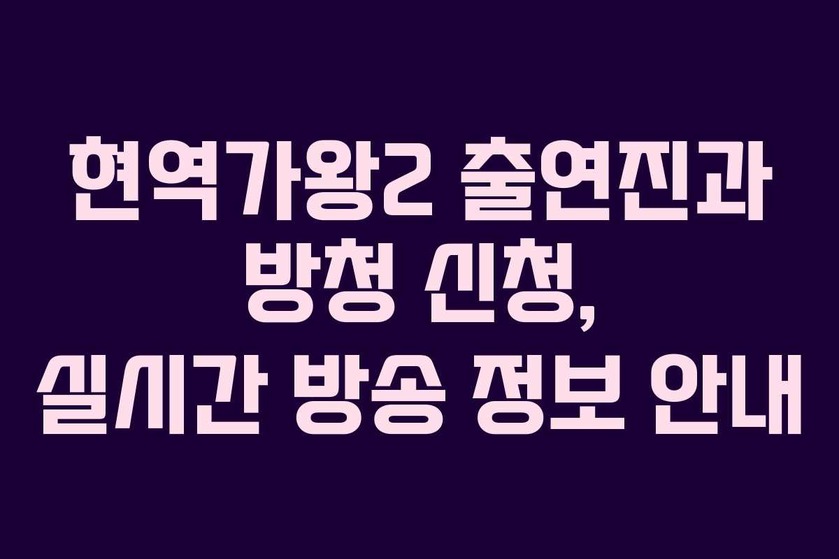 현역가왕2 출연진과 방청 신청, 실시간 방송 정보 안내
