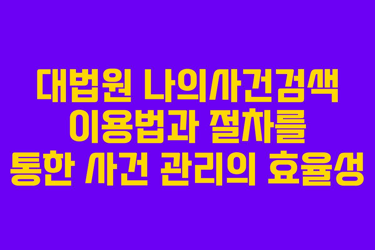대법원 나의사건검색 이용법과 절차를 통한 사건 관리의 효율성