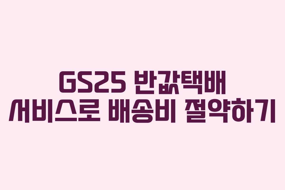GS25 반값택배 서비스로 배송비 절약하기
