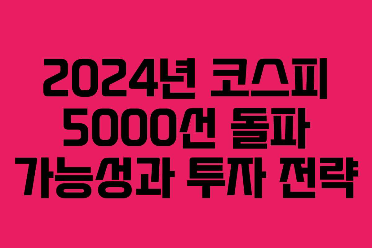 2024년 코스피 5000선 돌파 가능성과 투자 전략