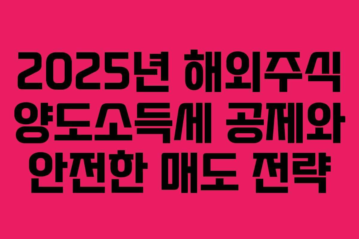 2025년 해외주식 양도소득세 공제와 안전한 매도 전략