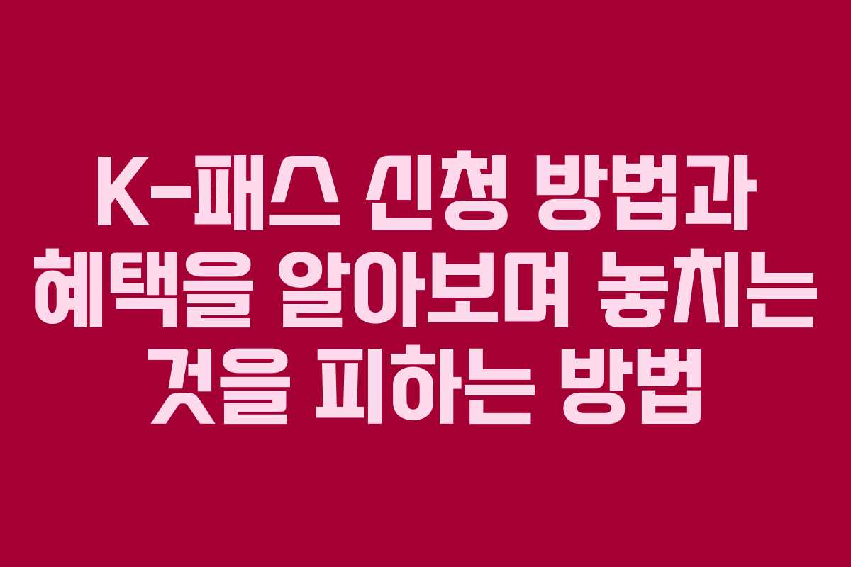 K-패스 신청 방법과 혜택을 알아보며 놓치는 것을 피하는 방법
